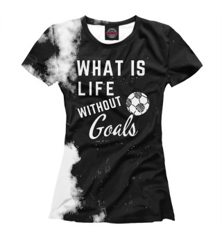 Женская футболка What is life without Goals