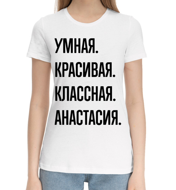 Женская хлопковая футболка с изображением Умная, красивая, классная Анастасия цвета Белый
