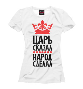Женская футболка Царь сказал - народ сделал