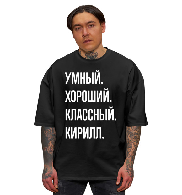 Мужская футболка оверсайз с изображением Умный, хороший, классный Кирилл цвета Черный