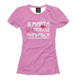 Женская футболка 8 марта повод напиться
