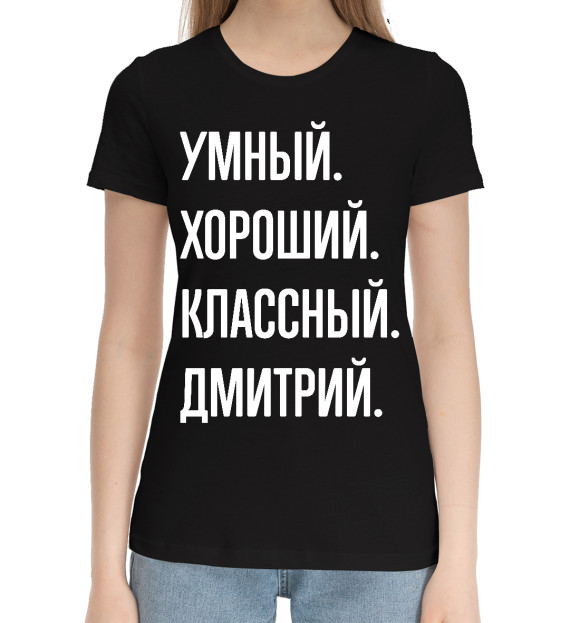Женская хлопковая футболка с изображением Умный, хороший, классный Дмитрий цвета Черный