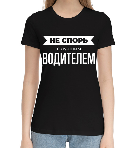 Женская хлопковая футболка с изображением Не спорь с лучшим Водителем цвета Черный